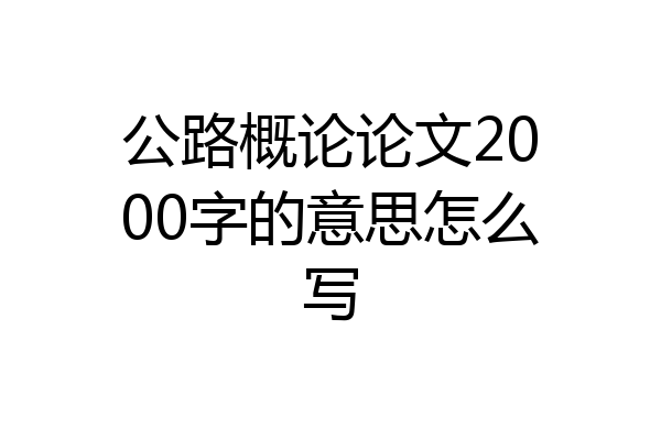 公路概论论文2000字的意思怎么写