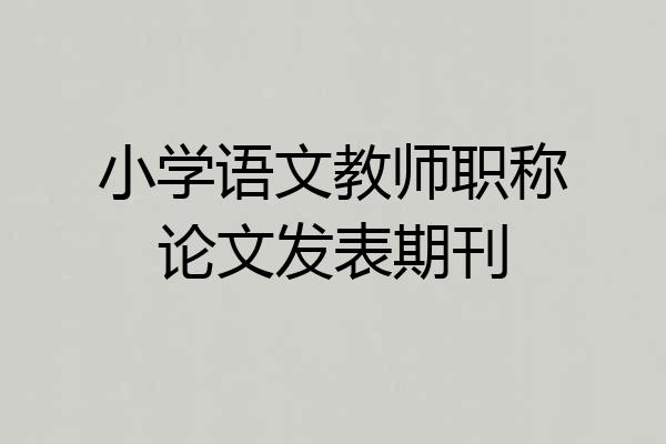 小学语文教师职称论文发表期刊