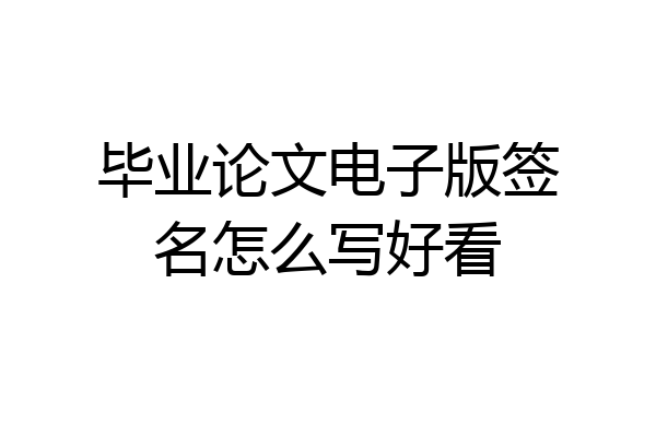 毕业论文电子版签名怎么写好看