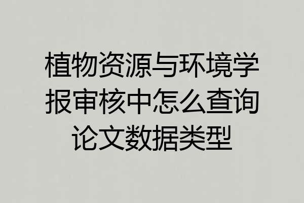 植物资源与环境学报审核中怎么查询论文数据类型