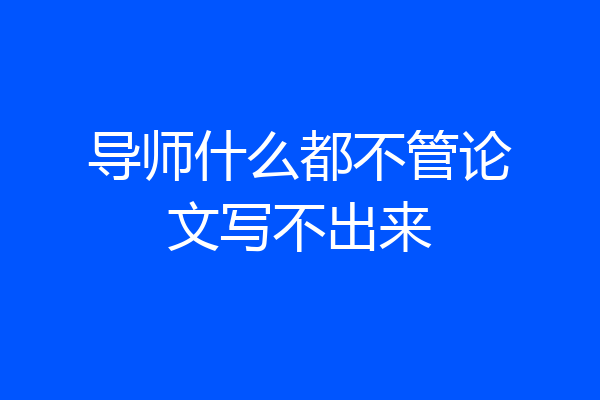 导师什么都不管论文写不出来