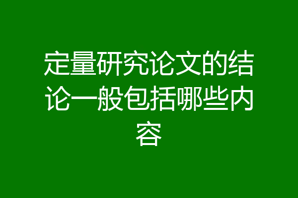 定量研究论文的结论一般包括哪些内容