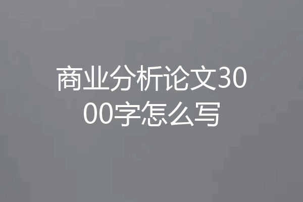 商业分析论文3000字怎么写