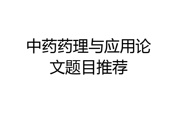 中药药理与应用论文题目推荐