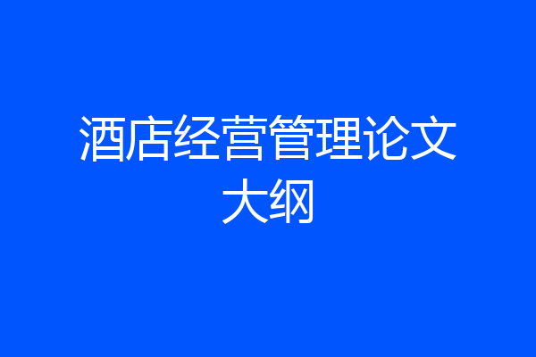 酒店经营管理论文大纲