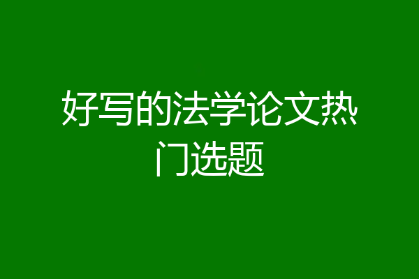 好写的法学论文热门选题