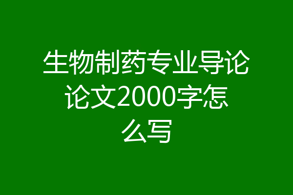 生物制药专业导论论文2000字怎么写