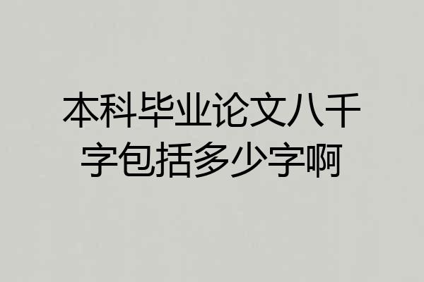 本科毕业论文八千字包括多少字啊