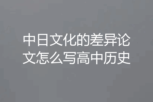 中日文化的差异论文怎么写高中历史