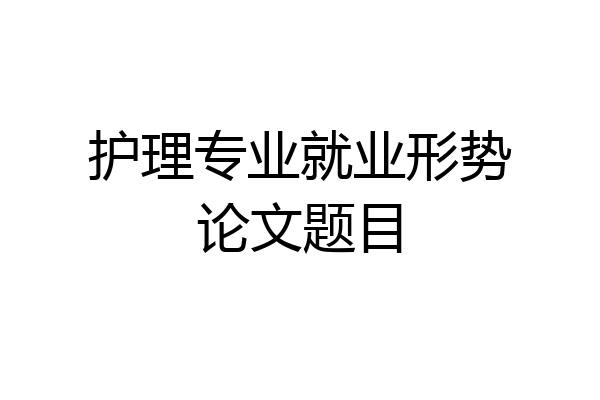 护理专业就业形势论文题目