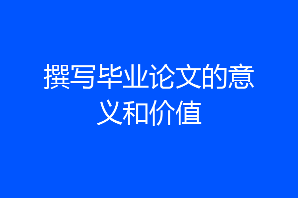 撰写毕业论文的意义和价值