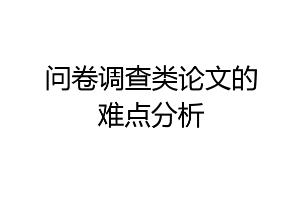 问卷调查类论文的难点分析
