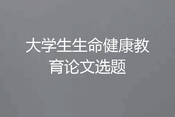 大学生生命健康教育论文选题