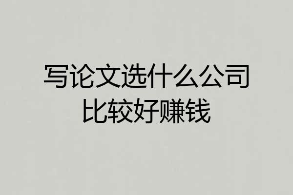写论文选什么公司比较好赚钱