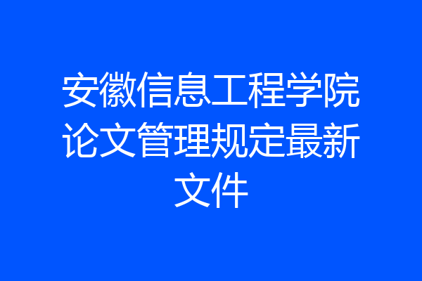 安徽信息工程学院论文管理规定最新文件