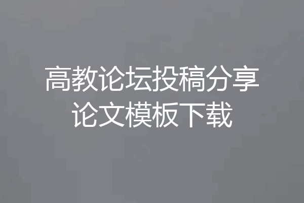 高教论坛投稿分享论文模板下载