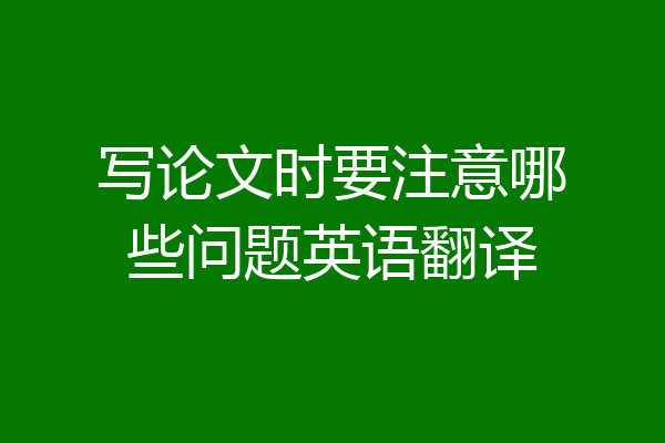 写论文时要注意哪些问题英语翻译