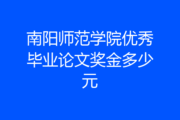 南阳师范学院优秀毕业论文奖金多少元