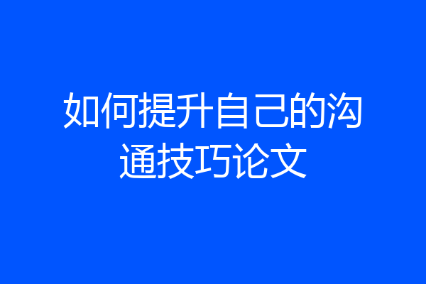 如何提升自己的沟通技巧论文