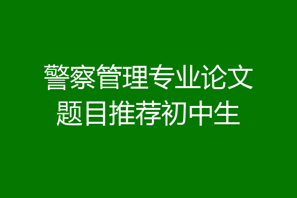 警察管理专业论文题目推荐初中生
