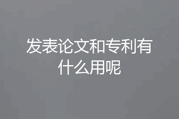 发表论文和专利有什么用呢