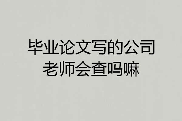毕业论文写的公司老师会查吗嘛