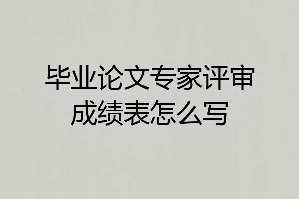 毕业论文专家评审成绩表怎么写