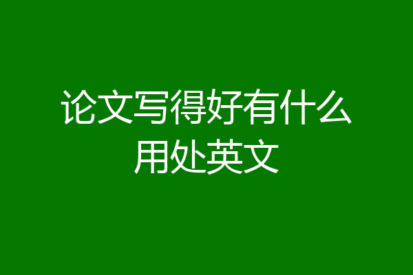 论文写得好有什么用处英文