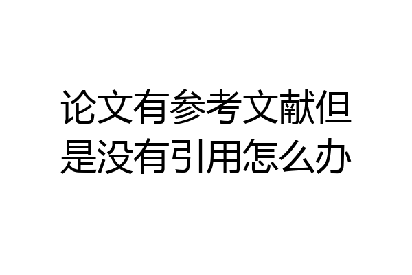 论文有参考文献但是没有引用怎么办