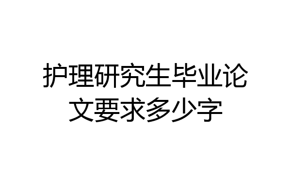 护理研究生毕业论文要求多少字