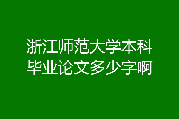 浙江师范大学本科毕业论文多少字啊