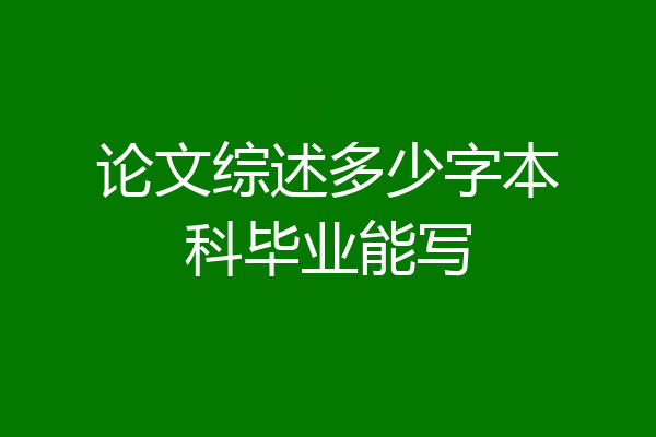 论文综述多少字本科毕业能写