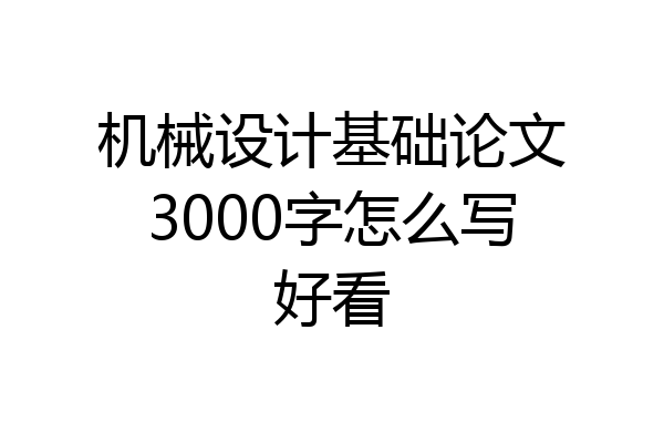 机械设计基础论文3000字怎么写好看