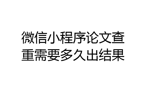 微信小程序论文查重需要多久出结果