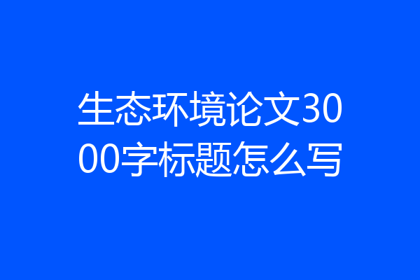生态环境论文3000字标题怎么写
