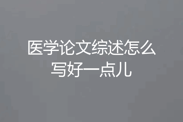 医学论文综述怎么写好一点儿