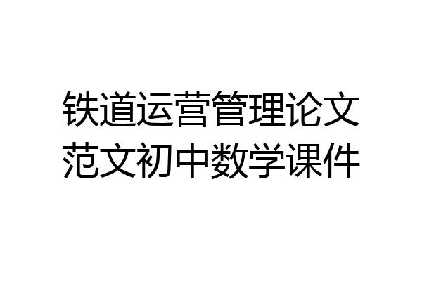 铁道运营管理论文范文初中数学课件