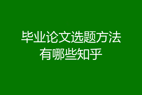 毕业论文选题方法有哪些知乎