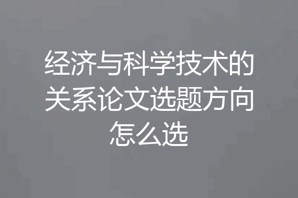 经济与科学技术的关系论文选题方向怎么选