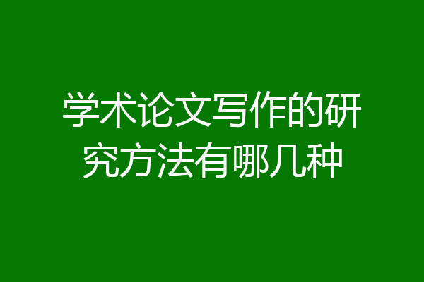 学术论文写作的研究方法有哪几种
