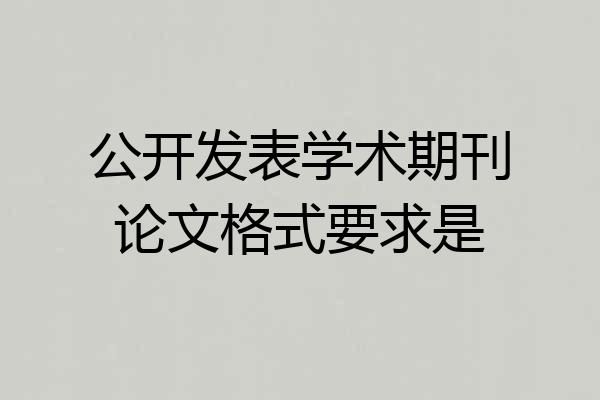 公开发表学术期刊论文格式要求是