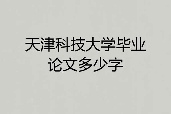 天津科技大学毕业论文多少字