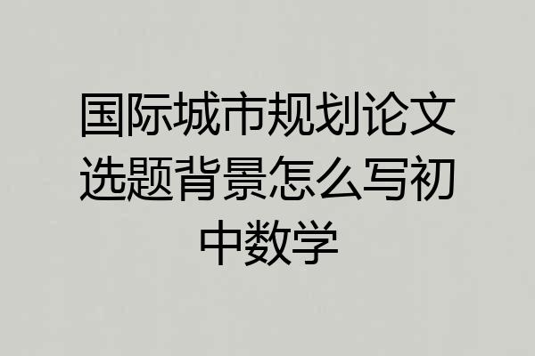 国际城市规划论文选题背景怎么写初中数学