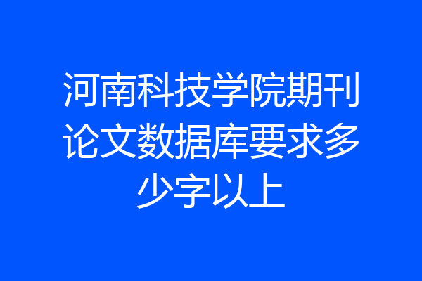 河南科技学院期刊论文数据库要求多少字以上