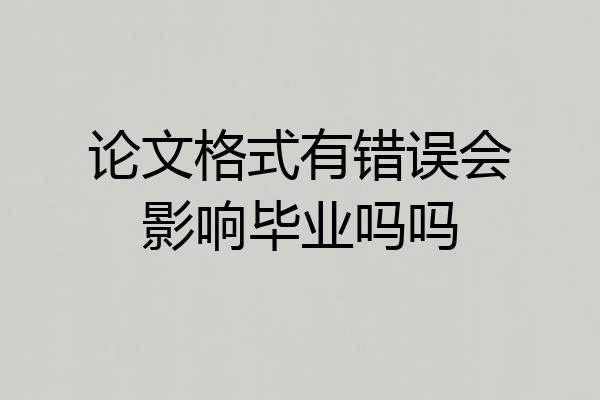 论文格式有错误会影响毕业吗吗