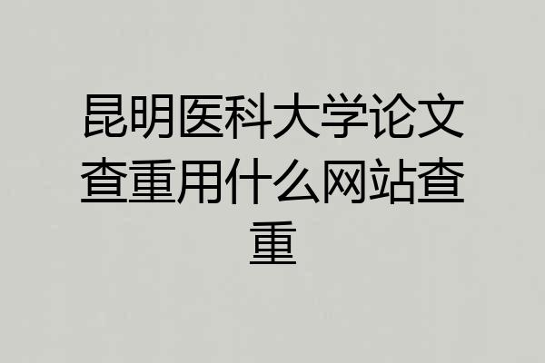 昆明医科大学论文查重用什么网站查重