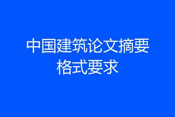 中国建筑论文摘要格式要求