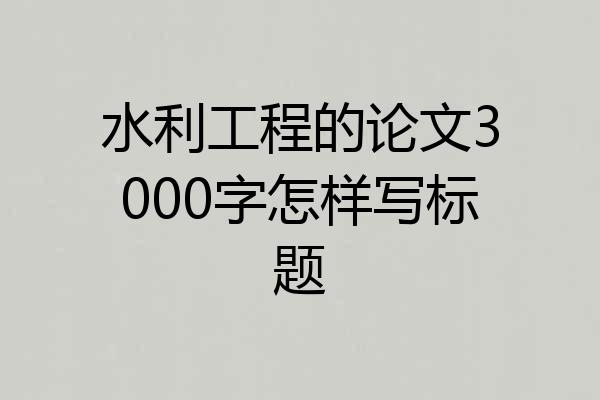 水利工程的论文3000字怎样写标题