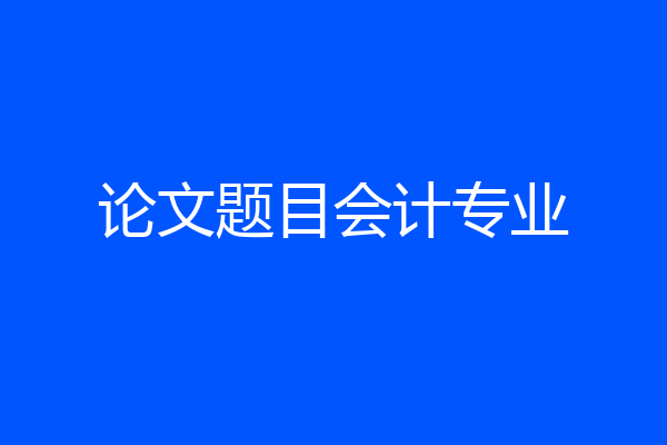 论文题目会计专业