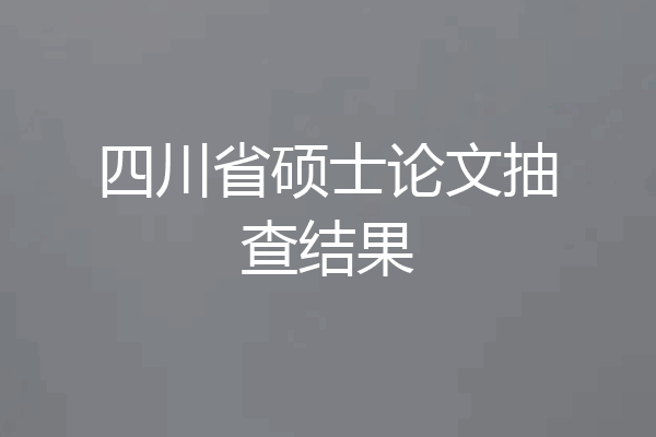 四川省硕士论文抽查结果